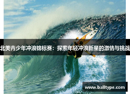 北美青少年冲浪锦标赛:探索年轻冲浪新星的激情与挑战 北美青少年冲浪锦标赛:探索年轻冲浪新星的激情与挑战