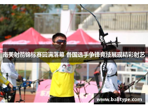 南美射箭锦标赛圆满落幕 各国选手争锋竞技展现精彩射艺 南美射箭锦标赛圆满落幕 各国选手争锋竞技展现精彩射艺