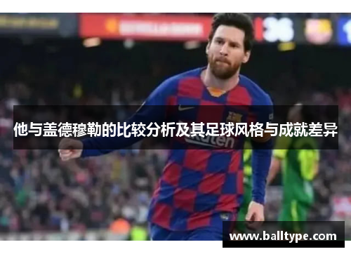他与盖德穆勒的比较分析及其足球风格与成就差异 他与盖德穆勒的比较分析及其足球风格与成就差异