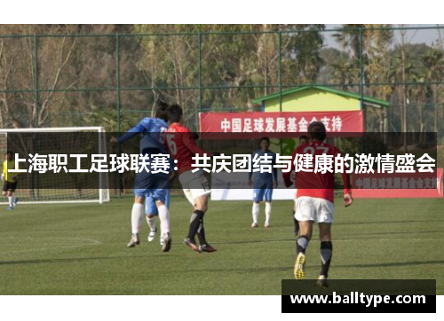 上海职工足球联赛:共庆团结与健康的激情盛会 上海职工足球联赛:共庆团结与健康的激情盛会