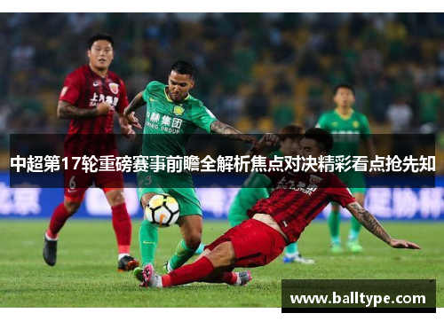 中超第17轮重磅赛事前瞻全解析焦点对决精彩看点抢先知 中超第17轮重磅赛事前瞻全解析焦点对决精彩看点抢先知