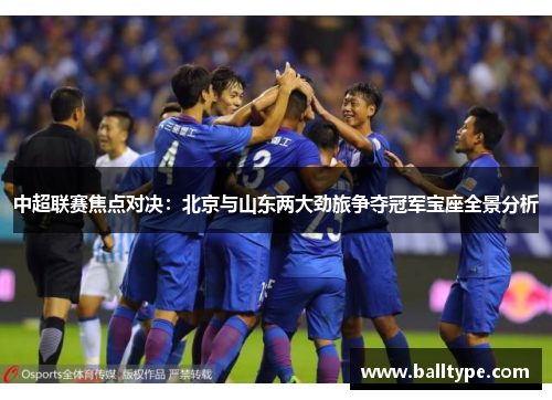 中超联赛焦点对决:北京与山东两大劲旅争夺冠军宝座全景分析 中超联赛焦点对决:北京与山东两大劲旅争夺冠军宝座全景分析