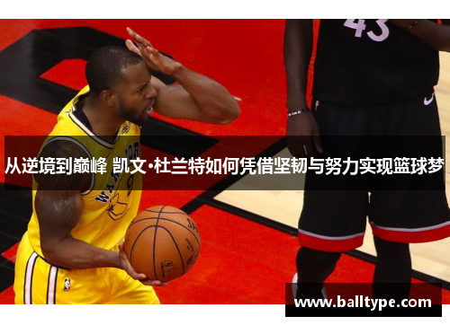 从逆境到巅峰 凯文·杜兰特如何凭借坚韧与努力实现篮球梦 从逆境到巅峰 凯文·杜兰特如何凭借坚韧与努力实现篮球梦