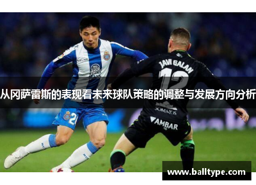 从冈萨雷斯的表现看未来球队策略的调整与发展方向分析