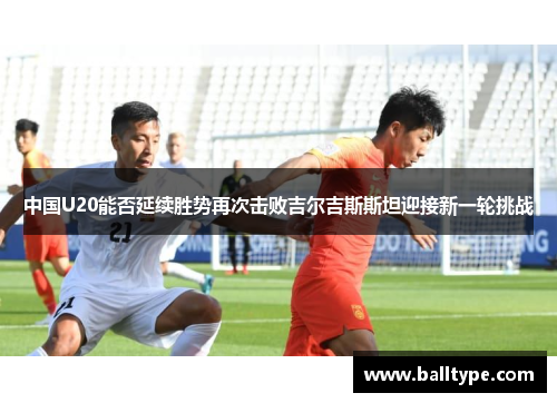 中国U20能否延续胜势再次击败吉尔吉斯斯坦迎接新一轮挑战