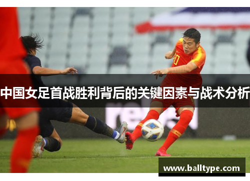 中国女足首战胜利背后的关键因素与战术分析 中国女足首战胜利背后的关键因素与战术分析