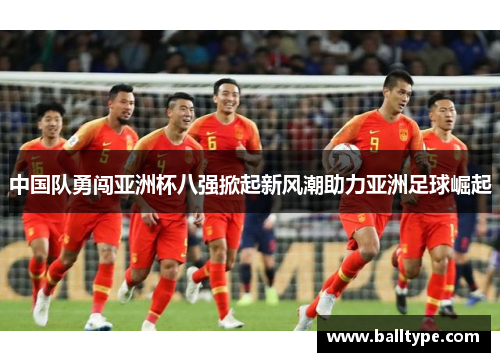 中国队勇闯亚洲杯八强掀起新风潮助力亚洲足球崛起