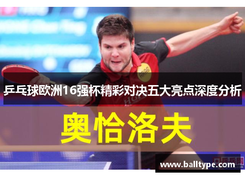 乒乓球欧洲16强杯精彩对决五大亮点深度分析
