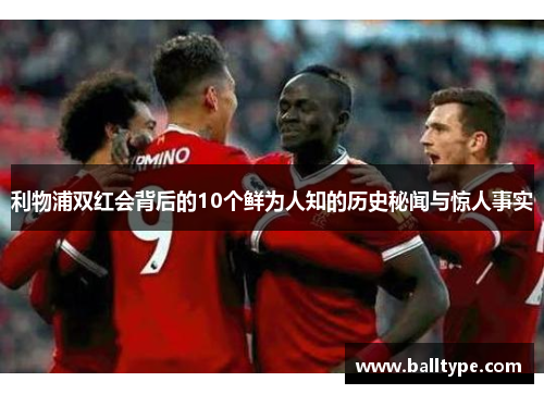利物浦双红会背后的10个鲜为人知的历史秘闻与惊人事实