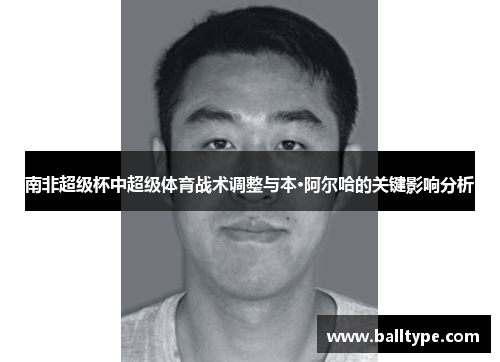 南非超级杯中超级体育战术调整与本·阿尔哈的关键影响分析