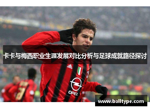 卡卡与梅西职业生涯发展对比分析与足球成就路径探讨