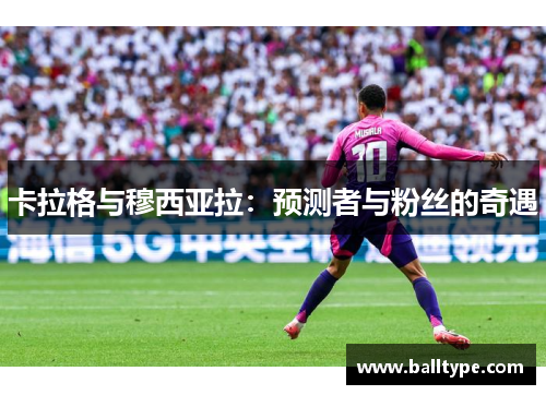 卡拉格与穆西亚拉:预测者与粉丝的奇遇 卡拉格与穆西亚拉:预测者与粉丝的奇遇