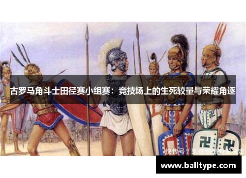 古罗马角斗士田径赛小组赛:竞技场上的生死较量与荣耀角逐 古罗马角斗士田径赛小组赛:竞技场上的生死较量与荣耀角逐