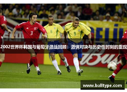 2002世界杯韩国与葡萄牙激战回顾:激情对决与历史性时刻的重现 2002世界杯韩国与葡萄牙激战回顾:激情对决与历史性时刻的重现