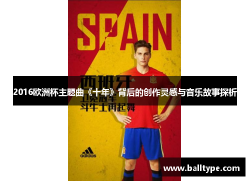 2016欧洲杯主题曲《十年》背后的创作灵感与音乐故事探析 2016欧洲杯主题曲《十年》背后的创作灵感与音乐故事探析