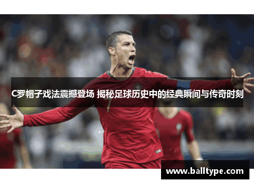C罗帽子戏法震撼登场 揭秘足球历史中的经典瞬间与传奇时刻