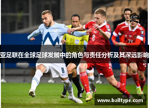亚足联在全球足球发展中的角色与责任分析及其深远影响 亚足联在全球足球发展中的角色与责任分析及其深远影响