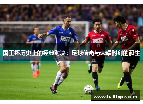国王杯历史上的经典对决：足球传奇与荣耀时刻的诞生