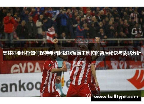 奥林匹亚科斯如何保持希腊超级联赛霸主地位的背后秘诀与战略分析