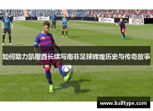 如何助力凯撒酋长续写南非足球辉煌历史与传奇故事