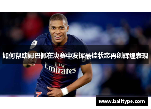如何帮助姆巴佩在决赛中发挥最佳状态再创辉煌表现 如何帮助姆巴佩在决赛中发挥最佳状态再创辉煌表现