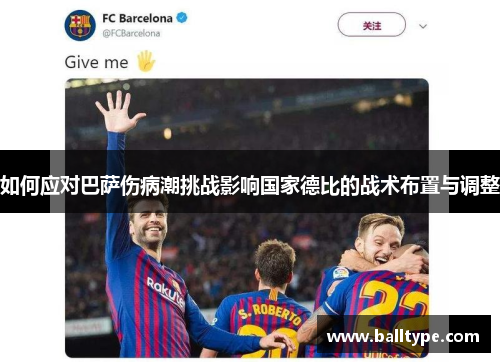 如何应对巴萨伤病潮挑战影响国家德比的战术布置与调整 如何应对巴萨伤病潮挑战影响国家德比的战术布置与调整