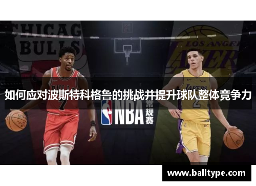 如何应对波斯特科格鲁的挑战并提升球队整体竞争力 如何应对波斯特科格鲁的挑战并提升球队整体竞争力