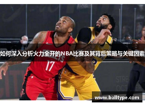 如何深入分析火力全开的NBA比赛及其背后策略与关键因素 如何深入分析火力全开的NBA比赛及其背后策略与关键因素
