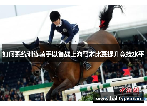 如何系统训练骑手以备战上海马术比赛提升竞技水平 如何系统训练骑手以备战上海马术比赛提升竞技水平