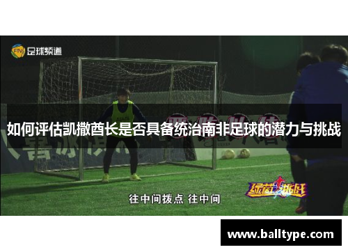 如何评估凯撒酋长是否具备统治南非足球的潜力与挑战 如何评估凯撒酋长是否具备统治南非足球的潜力与挑战