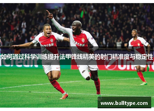 如何通过科学训练提升法甲锋线精英的射门精准度与稳定性 如何通过科学训练提升法甲锋线精英的射门精准度与稳定性