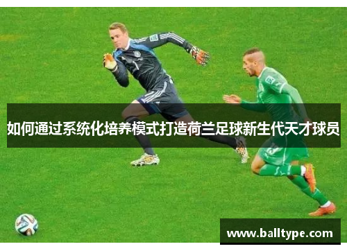 如何通过系统化培养模式打造荷兰足球新生代天才球员 如何通过系统化培养模式打造荷兰足球新生代天才球员