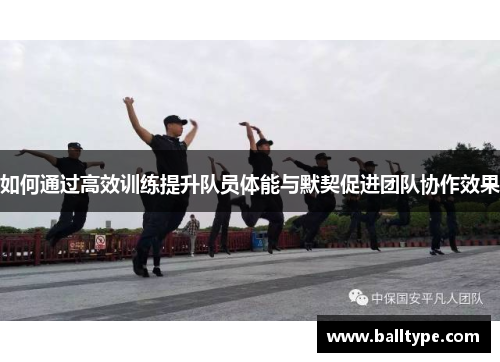 如何通过高效训练提升队员体能与默契促进团队协作效果 如何通过高效训练提升队员体能与默契促进团队协作效果